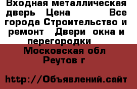 Входная металлическая дверь › Цена ­ 3 500 - Все города Строительство и ремонт » Двери, окна и перегородки   . Московская обл.,Реутов г.